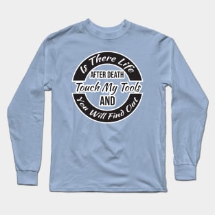 Is There Life After Death Touch My Tools And You Will Find Out Long Sleeve T-Shirt